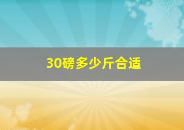 30磅多少斤合适