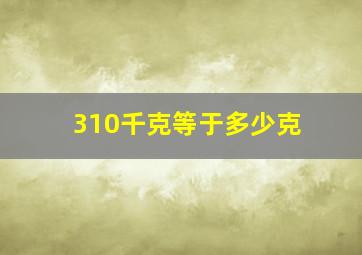 310千克等于多少克