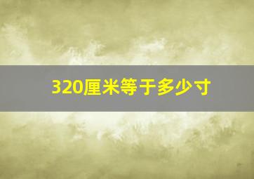 320厘米等于多少寸