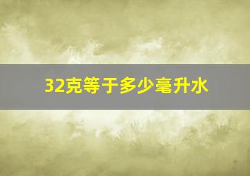 32克等于多少毫升水