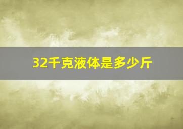 32千克液体是多少斤