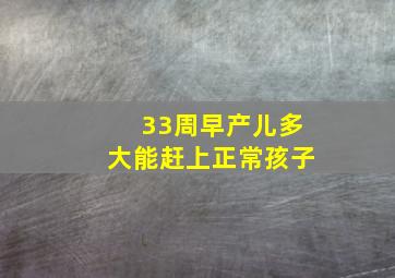 33周早产儿多大能赶上正常孩子