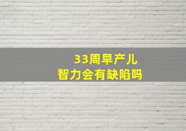 33周早产儿智力会有缺陷吗