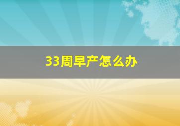 33周早产怎么办