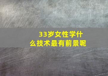 33岁女性学什么技术最有前景呢