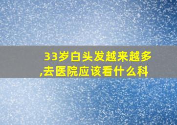 33岁白头发越来越多,去医院应该看什么科