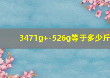 3471g+-526g等于多少斤