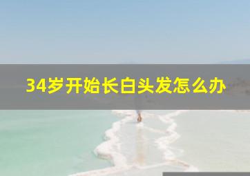 34岁开始长白头发怎么办