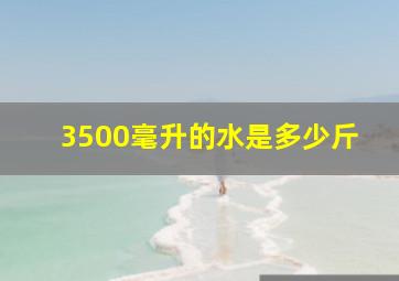 3500毫升的水是多少斤