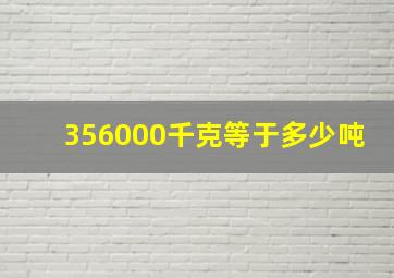 356000千克等于多少吨