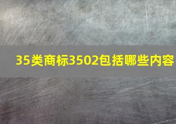 35类商标3502包括哪些内容