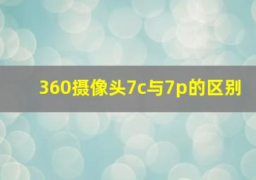 360摄像头7c与7p的区别