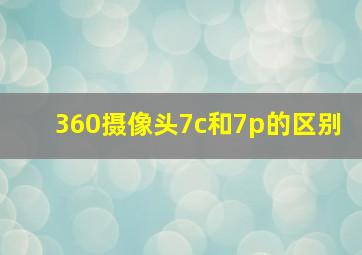 360摄像头7c和7p的区别