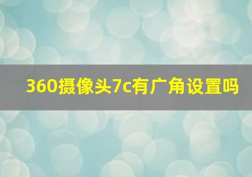 360摄像头7c有广角设置吗