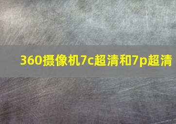 360摄像机7c超清和7p超清