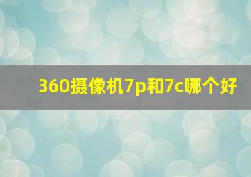 360摄像机7p和7c哪个好