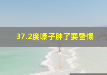 37.2度嗓子肿了要警惕