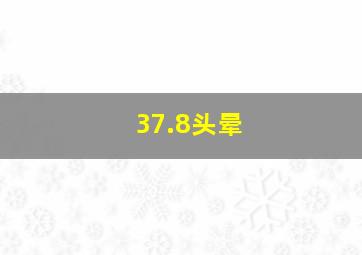 37.8头晕