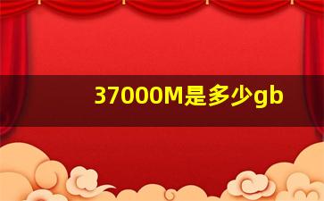 37000M是多少gb