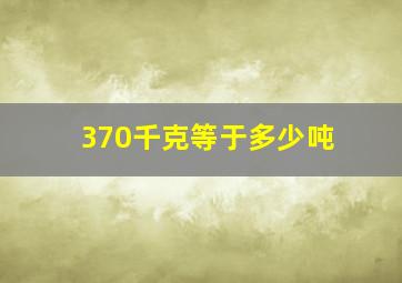 370千克等于多少吨