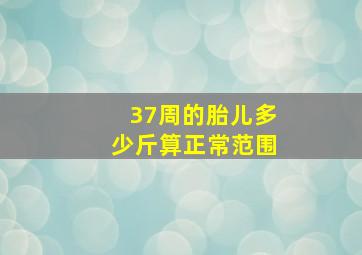 37周的胎儿多少斤算正常范围