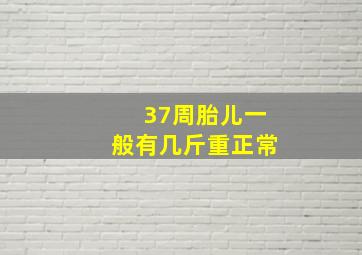 37周胎儿一般有几斤重正常