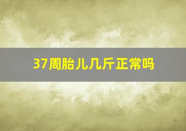 37周胎儿几斤正常吗