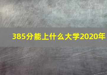 385分能上什么大学2020年