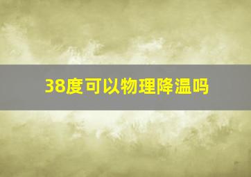 38度可以物理降温吗