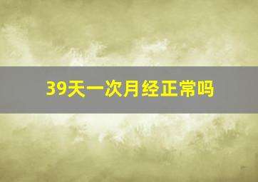 39天一次月经正常吗