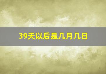 39天以后是几月几日