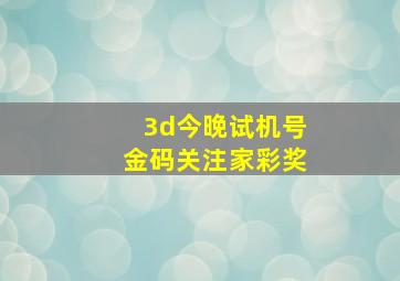 3d今晚试机号金码关注家彩奖