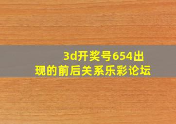 3d开奖号654出现的前后关系乐彩论坛