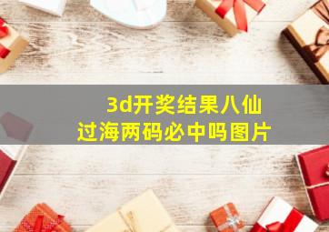 3d开奖结果八仙过海两码必中吗图片