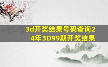 3d开奖结果号码查询24年3D99期开奖结果