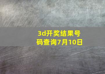 3d开奖结果号码查询7月10日