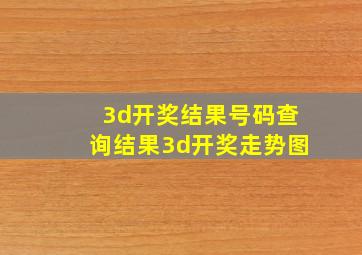 3d开奖结果号码查询结果3d开奖走势图