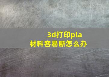 3d打印pla材料容易断怎么办