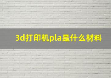 3d打印机pla是什么材料