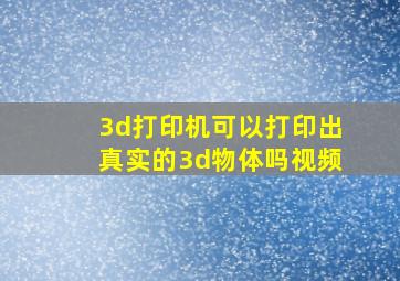 3d打印机可以打印出真实的3d物体吗视频