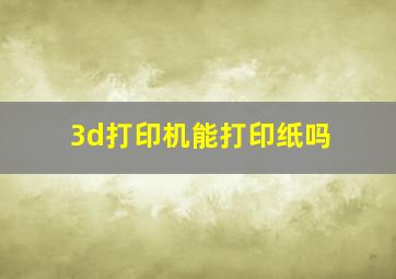 3d打印机能打印纸吗