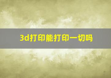 3d打印能打印一切吗