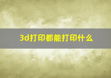 3d打印都能打印什么