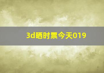 3d晒时票今天019