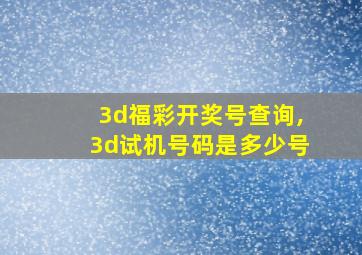 3d福彩开奖号查询,3d试机号码是多少号