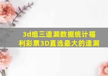 3d组三遗漏数据统计福利彩票3D直选最大的遗漏