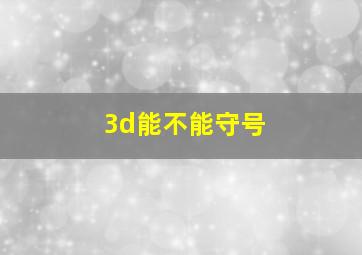 3d能不能守号