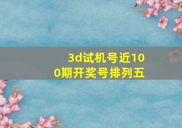 3d试机号近100期开奖号排列五