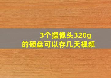 3个摄像头320g的硬盘可以存几天视频