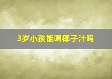 3岁小孩能喝椰子汁吗